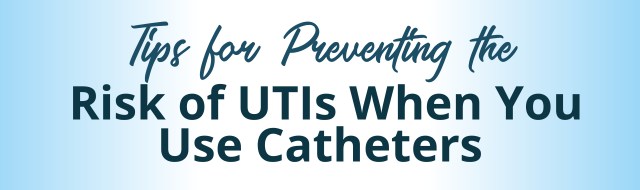 Tips for Preventing the Risk of UTIs When You Use Catheters