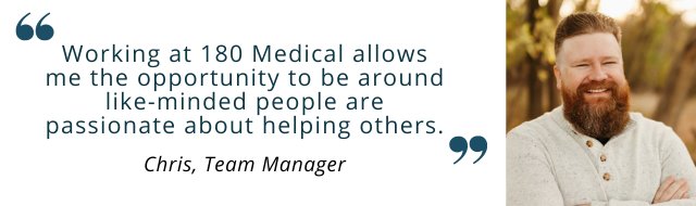 Chris quote - Working at 180 Medical allows me the opportunity to be around like-minded people are passionate about helping others