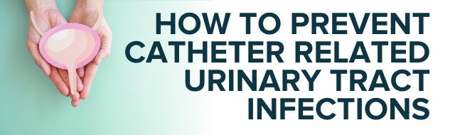 How to Prevent Catheter Related Urinary Tract Infections