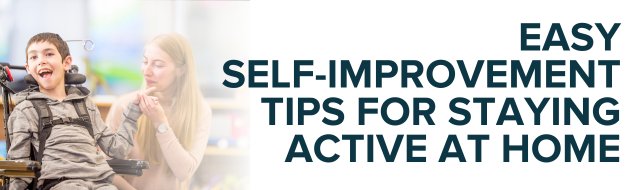 Easy Self-Improvement Tips for Staying Active & Engaged at Home