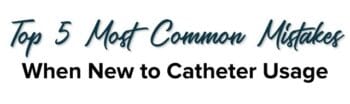 Top 5 Most Common Mistakes When New to Catheter Usage